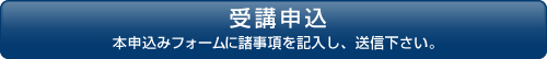 受講申込：本申込みフォームに諸事項を記入し、送信下さい。