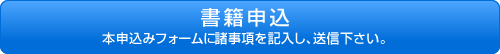 書籍申込：本申込みフォームに諸事項を記入し、送信下さい。